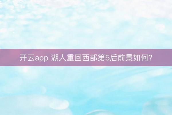 开云app 湖人重回西部第5后前景如何？