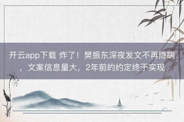 开云app下载 炸了！樊振东深夜发文不再隐瞒，文案信息量大，2年前的约定终于实现
