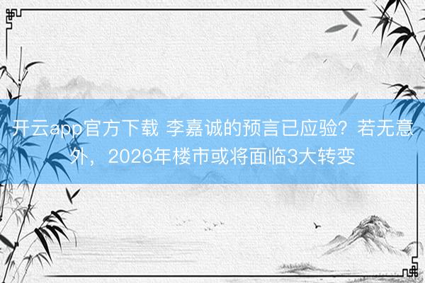 开云app官方下载 李嘉诚的预言已应验？若无意外，2026年楼市或将面临3大转变