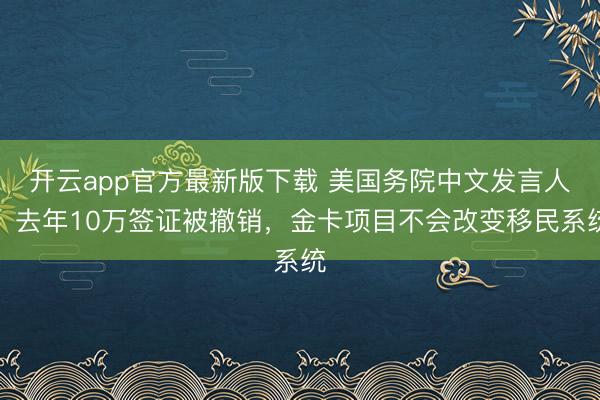开云app官方最新版下载 美国务院中文发言人：去年10万签证被撤销，金卡项目不会改变移民系统