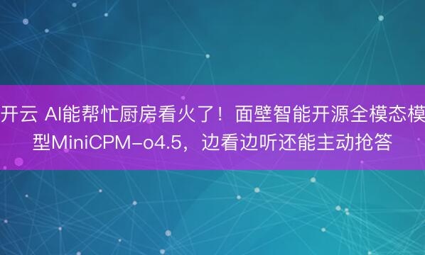 开云 AI能帮忙厨房看火了！面壁智能开源全模态模型MiniCPM-o4.5，边看边听还能主动抢答