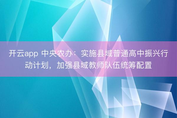 开云app 中央农办：实施县域普通高中振兴行动计划，加强县域教师队伍统筹配置