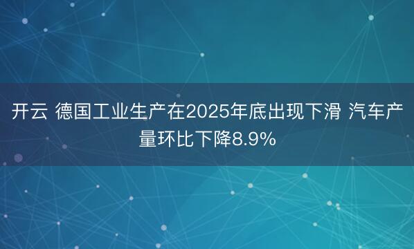 开云 德国工业生产在2025年底出现下滑 汽车产量环比下降8.9%