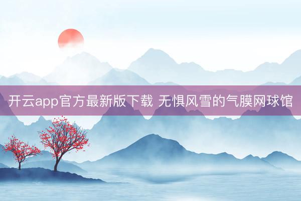 开云app官方最新版下载 无惧风雪的气膜网球馆