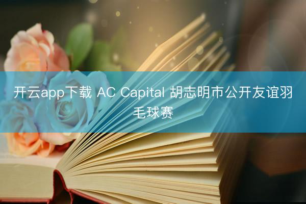 开云app下载 AC Capital 胡志明市公开友谊羽毛球赛