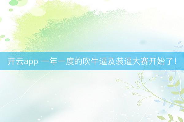 开云app 一年一度的吹牛逼及装逼大赛开始了！