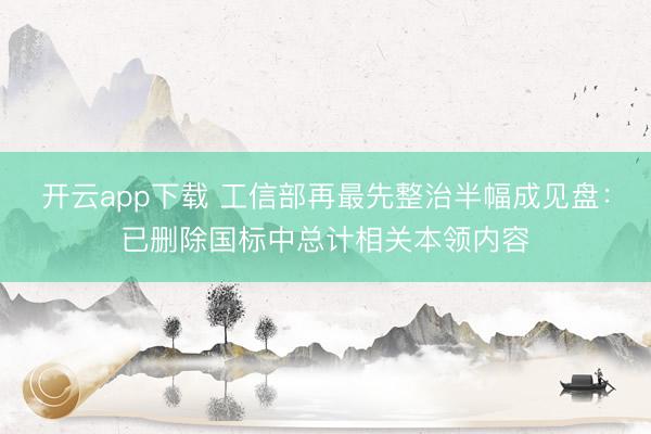 开云app下载 工信部再最先整治半幅成见盘：已删除国标中总计相关本领内容