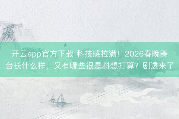 开云app官方下载 科技感拉满!2026春晚舞台长什么样,又有哪些很是料想打算?剧透来了