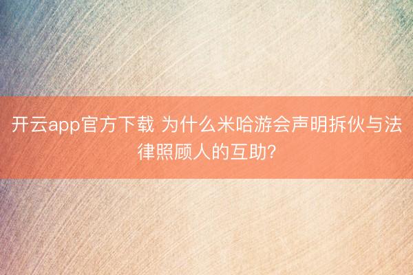 开云app官方下载 为什么米哈游会声明拆伙与法律照顾人的互助？