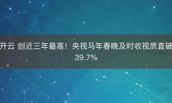 开云 创近三年最高！央视马年春晚及时收视质直破39.7%