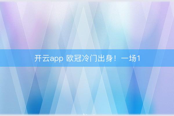 开云app 欧冠冷门出身！一场1