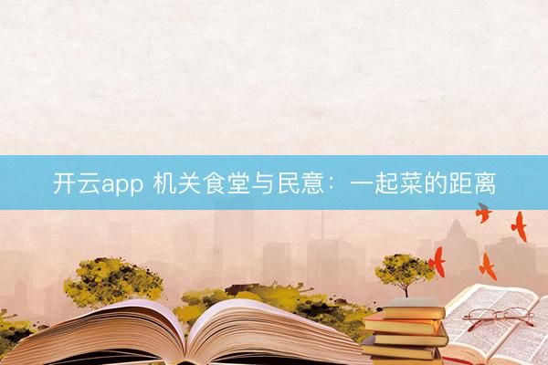 开云app 机关食堂与民意:一起菜的距离