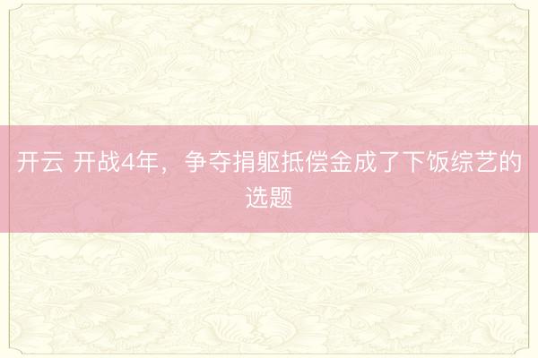 开云 开战4年，争夺捐躯抵偿金成了下饭综艺的选题