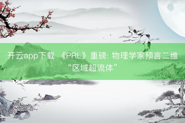开云app下载 《PRL》重磅: 物理学家预言二维“区域超流体”