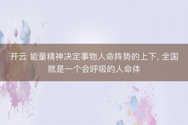 开云 能量精神决定事物人命阵势的上下， 全国就是一个会呼吸的人命体
