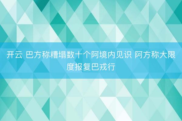 开云 巴方称糟塌数十个阿境内见识 阿方称大限度报复巴戎行