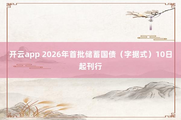 开云app 2026年首批储蓄国债（字据式）10日起刊行