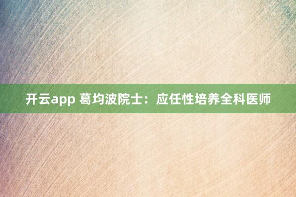 开云app 葛均波院士：应任性培养全科医师