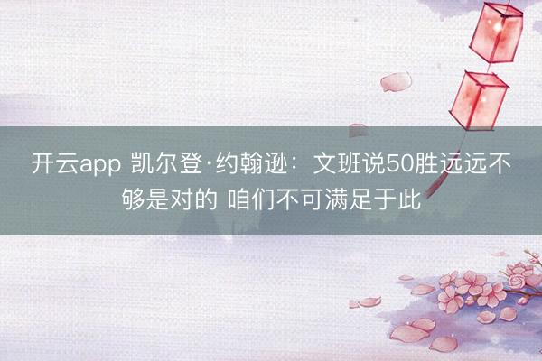开云app 凯尔登·约翰逊：文班说50胜远远不够是对的 咱们不可满足于此