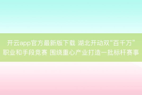 开云app官方最新版下载 湖北开动双“百千万”职业和手段竞赛 围绕重心产业打造一批标杆赛事
