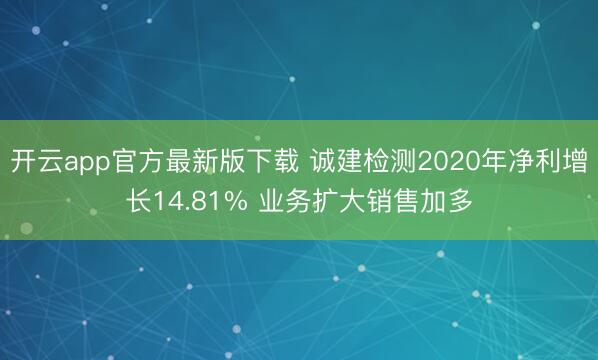 开云app官方最新版下载 诚建检测2020年净利增长14.81% 业务扩大销售加多