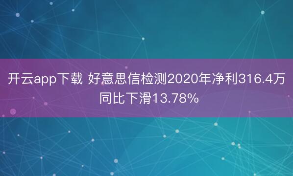 开云app下载 好意思信检测2020年净利316.4万 同比下滑13.78%