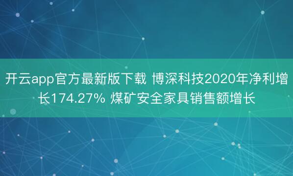 开云app官方最新版下载 博深科技2020年净利增长174.27% 煤矿安全家具销售额增长