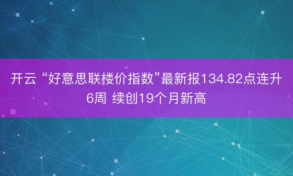 开云 “好意思联楼价指数”最新报134.82点连升6周 续创19个月新高