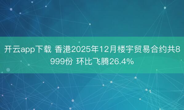 开云app下载 香港2025年12月楼宇贸易合约共8999份 环比飞腾26.4%