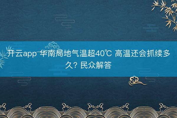 开云app 华南局地气温超40℃ 高温还会抓续多久? 民众解答