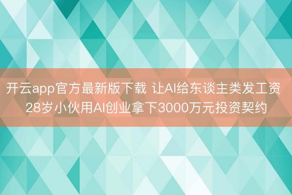 开云app官方最新版下载 让AI给东谈主类发工资 28岁小伙用AI创业拿下3000万元投资契约