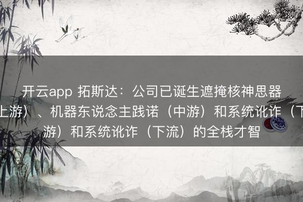开云app 拓斯达:公司已诞生遮掩核神思器东说念主部件(上游)、机器东说念主践诺(中游)和系统讹诈(下流)的全栈才智