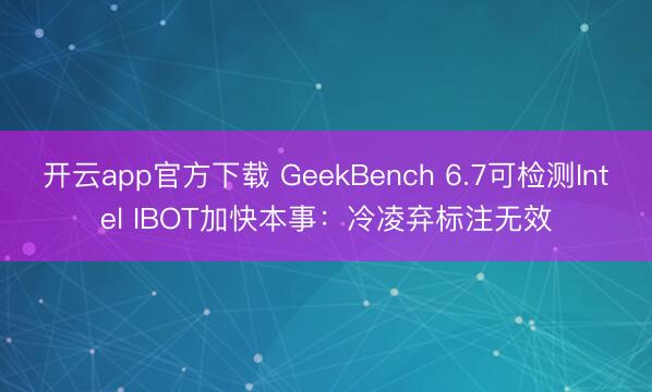 开云app官方下载 GeekBench 6.7可检测Intel IBOT加快本事：冷凌弃标注无效