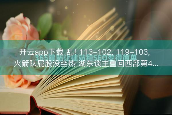 开云app下载 乱! 113-102, 119-103, 火箭队屁股没坐热 湖东谈主重回西部第4...