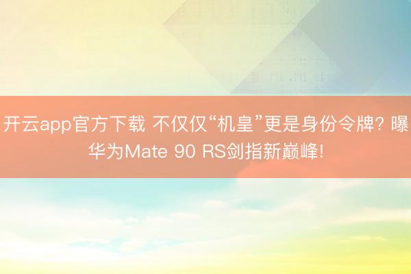 开云app官方下载 不仅仅“机皇”更是身份令牌? 曝华为Mate 90 RS剑指新巅峰!