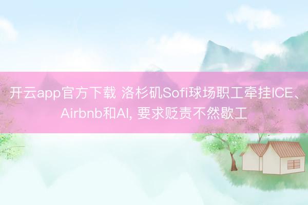 开云app官方下载 洛杉矶Sofi球场职工牵挂ICE、Airbnb和AI， 要求贬责不然歇工