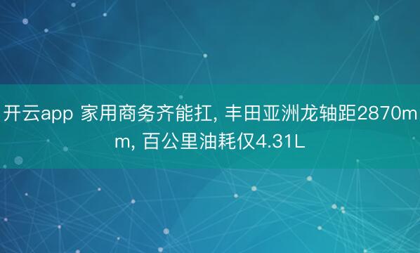 开云app 家用商务齐能扛， 丰田亚洲龙轴距2870mm， 百公里油耗仅4.31L