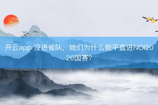 开云app 没进省队,她们为什么能平直进NOI2026国赛?