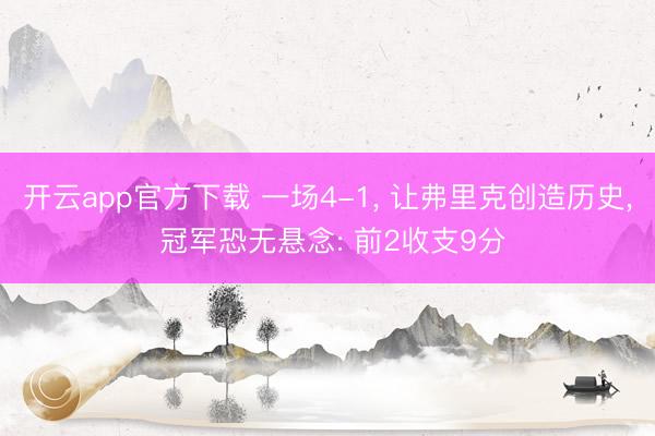 开云app官方下载 一场4-1， 让弗里克创造历史， 冠军恐无悬念: 前2收支9分