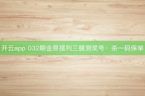 开云app 032期金原摆列三臆测奖号:杀一码保举