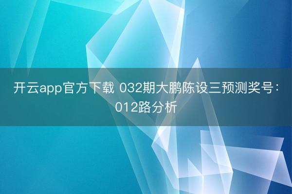 开云app官方下载 032期大鹏陈设三预测奖号:012路分析