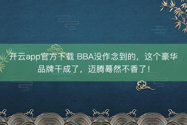 开云app官方下载 BBA没作念到的,这个豪华品牌干成了,迈腾蓦然不香了!