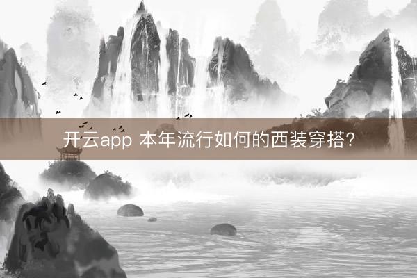 开云app 本年流行如何的西装穿搭?