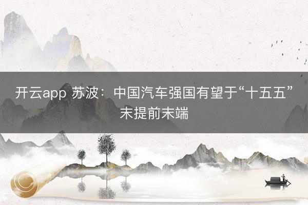 开云app 苏波：中国汽车强国有望于“十五五”末提前末端