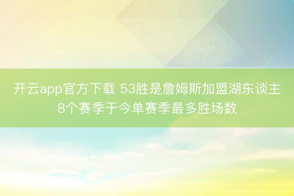开云app官方下载 53胜是詹姆斯加盟湖东谈主8个赛季于今单赛季最多胜场数