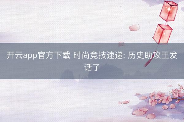 开云app官方下载 时尚竞技速递: 历史助攻王发话了