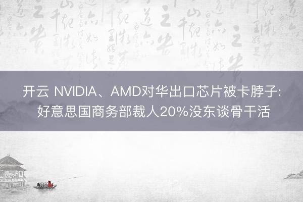 开云 NVIDIA、AMD对华出口芯片被卡脖子: 好意思国商务部裁人20%没东谈骨干活