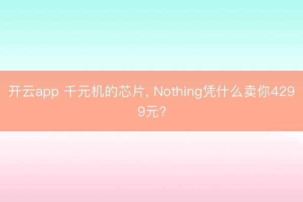 开云app 千元机的芯片， Nothing凭什么卖你4299元?