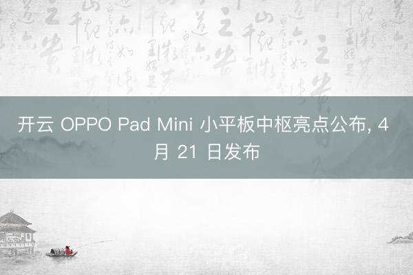 开云 OPPO Pad Mini 小平板中枢亮点公布， 4 月 21 日发布