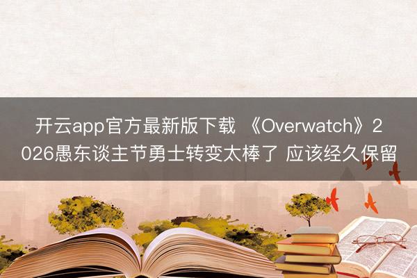 开云app官方最新版下载 《Overwatch》2026愚东谈主节勇士转变太棒了 应该经久保留